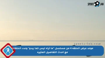 موعد عرض الحلقة 4 من مسلسل “ما تراه ليس كما يبدو” وعدد الحلقات مع أحدث التفاصيل المثيرة